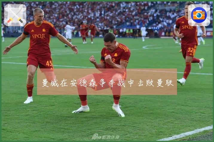 曼城在安德森争夺战中击败曼联