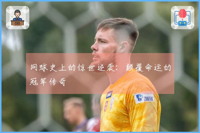 网球史上的惊世逆袭：颠覆命运的冠军传奇