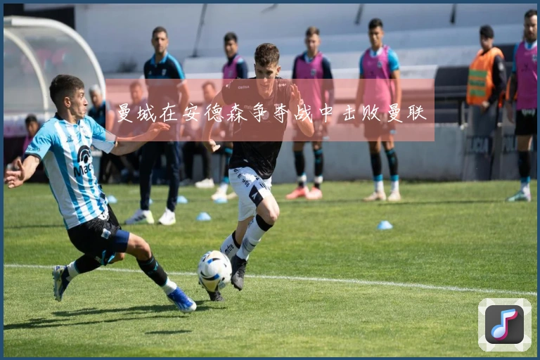 曼城在安德森争夺战中击败曼联